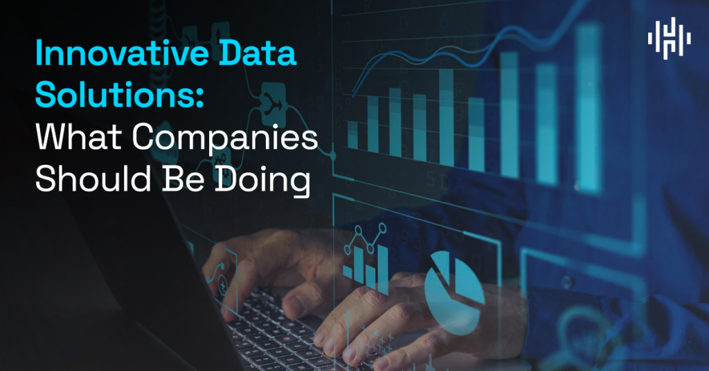Innovative Data Solutions: What Companies Should Be Doing - Hakkoda